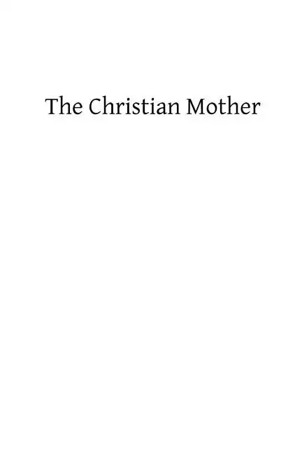 The Christian Mother: The Education of Her Children and Her Prayer - Paperback