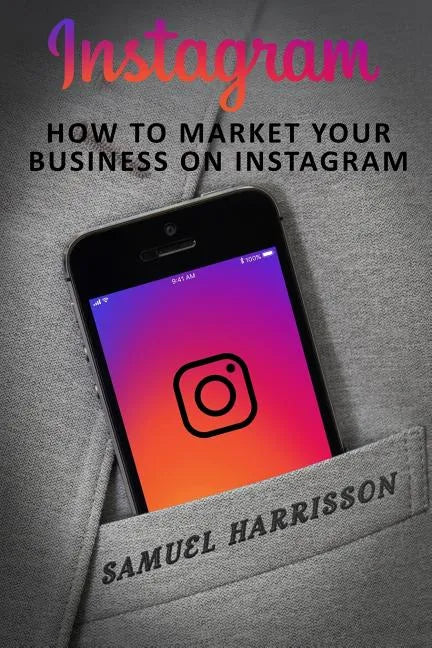 Instagram: How To Market Your Business On Instagram - Paperback