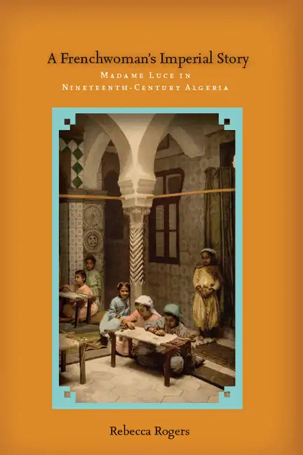 A Frenchwoman's Imperial Story: Madame Luce in Nineteenth-Century Algeria - Hardcover
