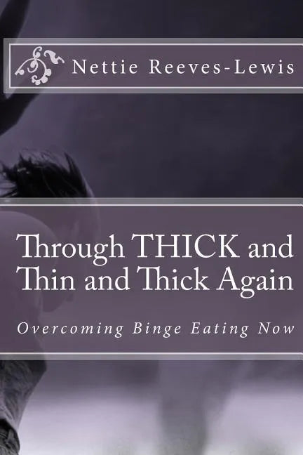 Through THICK and Thin and Thick Again: Overcoming Binge Eating Now - Paperback