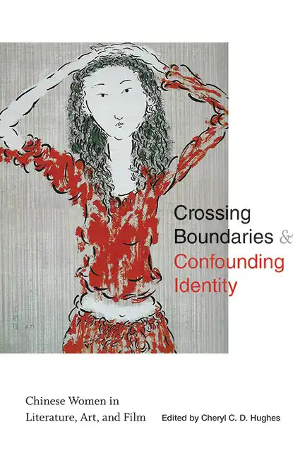 Crossing Boundaries and Confounding Identity: Chinese Women in Literature, Art, and Film - Hardcover