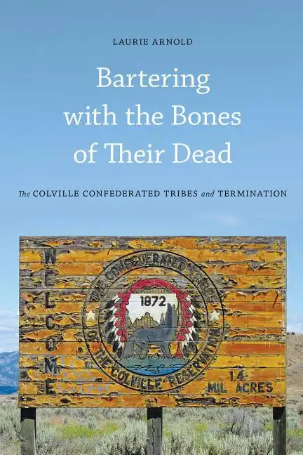 Bartering with the Bones of Their Dead: The Colville Confederated Tribes and Termination - Paperback