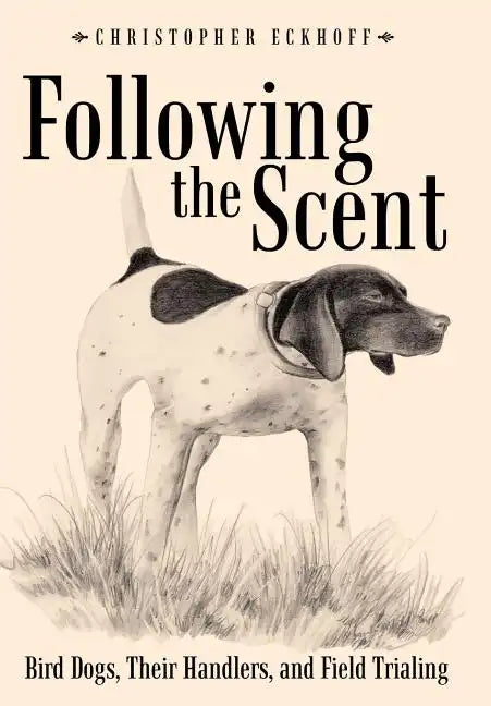 Following The Scent: Bird Dogs, Their Handlers, and Field Trialing - Hardcover