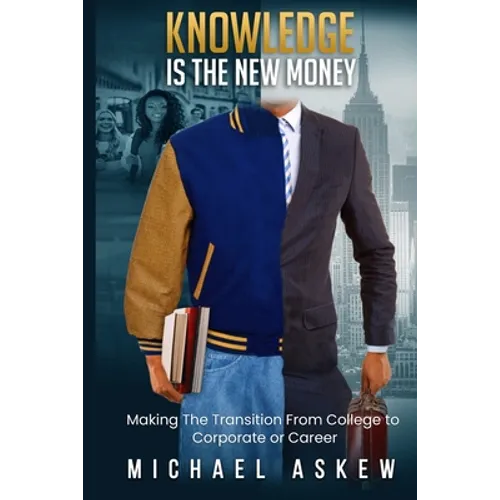 Knowledge Is the New Money Making the Transition from College to Corporate or Career - Paperback