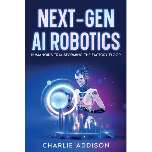 Next-Gen AI Robotics: Humanoids Transforming the Factory Floor - Paperback