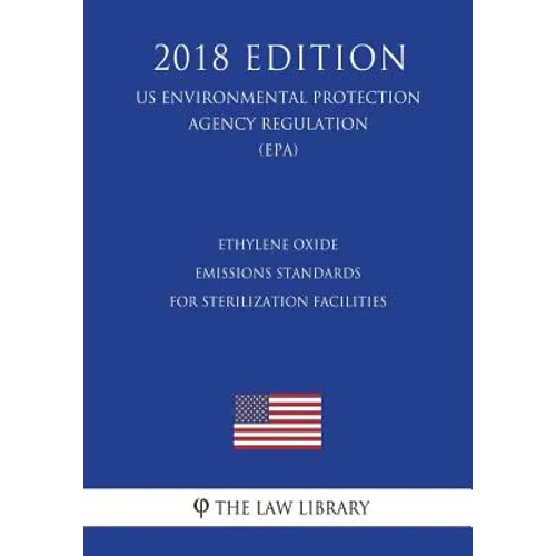 Ethylene Oxide Emissions Standards for Sterilization Facilities (US Environmental Protection Agency Regulation) (EPA) (2018 Edition) - Paperback