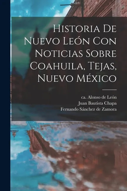 Historia De Nuevo León Con Noticias Sobre Coahuila, Tejas, Nuevo México - Paperback