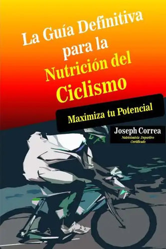 La Guia Definitiva para la Nutricion del Ciclismo: Maximiza tu Potencial - Paperback