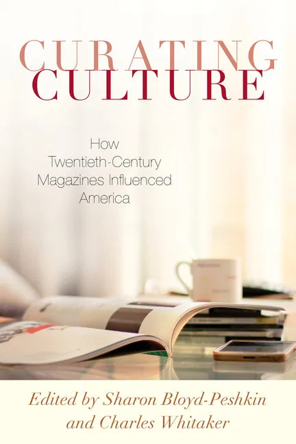 Curating Culture: How Twentieth-Century Magazines Influenced America - Hardcover