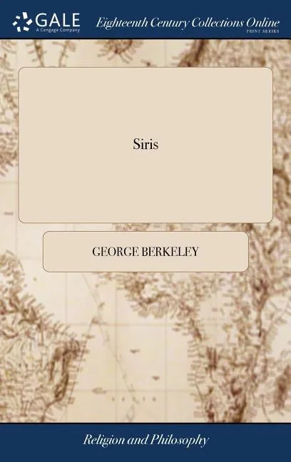Siris: A Chain of Philosophical Reflexions and Inquiries Concerning the Virtues of tar Water, ... By the Right Rev. Dr. Georg - Hardcover