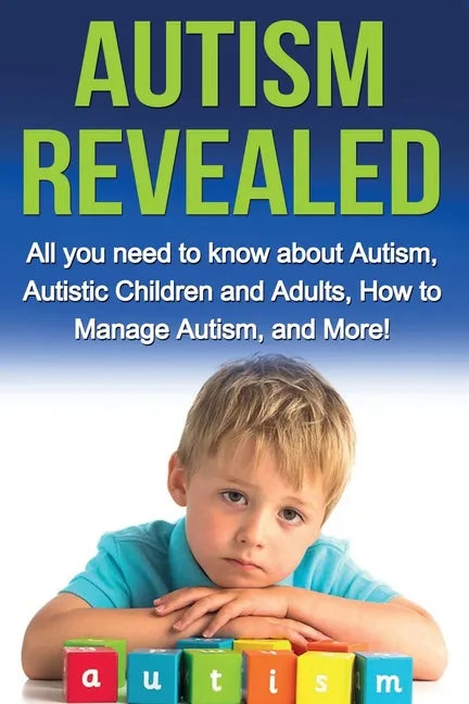 Autism Revealed: All you Need to Know about Autism, Autistic Children and Adults, How to Manage Autism, and More! - Paperback