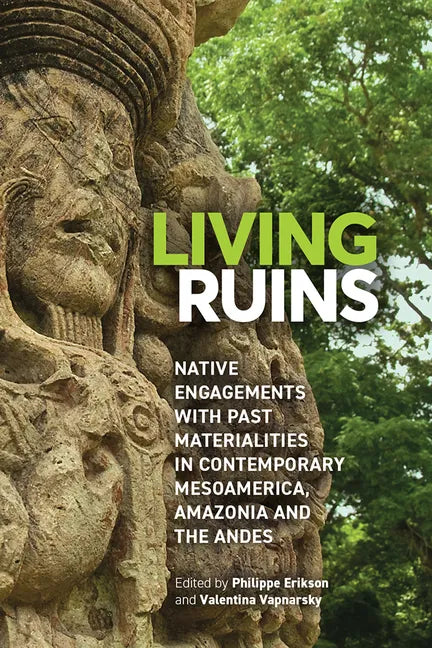 Living Ruins: Native Engagements with Past Materialities in Contemporary Mesoamerica, Amazonia, and the Andes - Hardcover