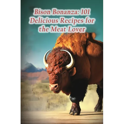 Bison Bonanza: 101 Delicious Recipes for the Meat Lover - Paperback