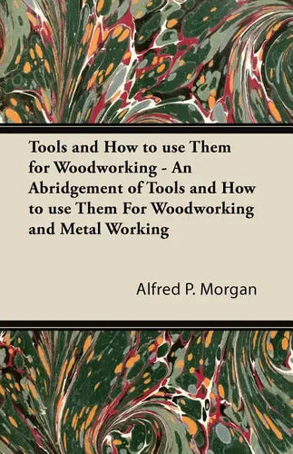 Tools and How to use Them for Woodworking - An Abridgement of Tools and How to use Them For Woodworking and Metal Working - Paperback