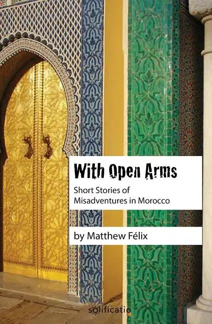 With Open Arms: Short Stories of Misadventures in Morocco - Paperback