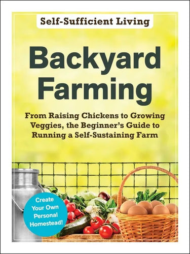 Backyard Farming: From Raising Chickens to Growing Veggies, the Beginner's Guide to Running a Self-Sustaining Farm - Paperback