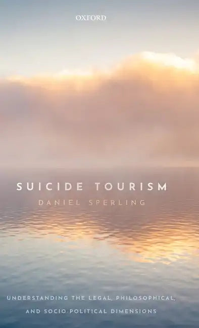 Suicide Tourism: Understanding the Legal, Philosophical, and Socio-Political Dimensions - Hardcover
