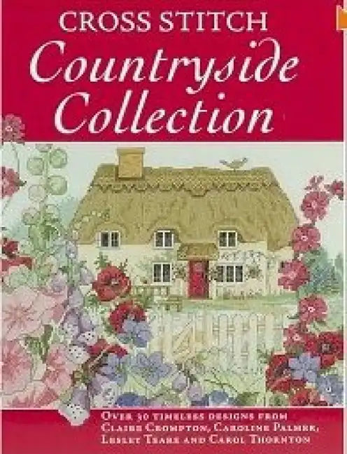 Cross Stitch Countryside Collection: 30 Timeless Designs from Claire Crompton, Caroline Palmer, Lesley Teare and Carol Thornton - Paperback
