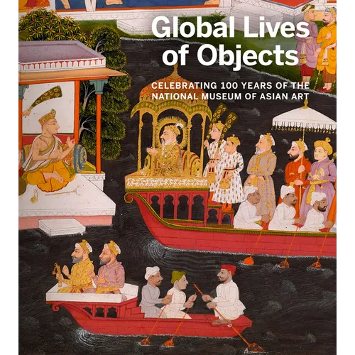 Global Lives of Objects: Celebrating 100 Years of the National Museum of Asian Art - Paperback