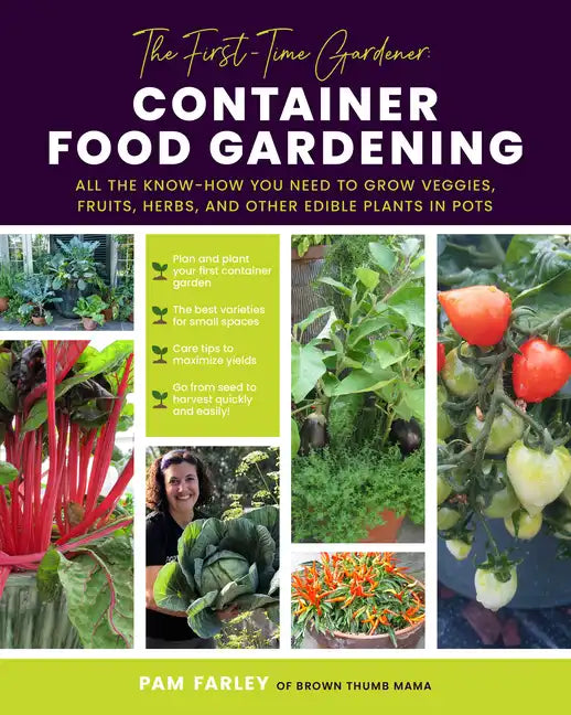 The First-Time Gardener: Container Food Gardening: All the Know-How You Need to Grow Veggies, Fruits, Herbs, and Other Edible Plants in Pots - Paperback