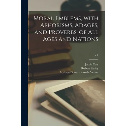 Moral Emblems, With Aphorisms, Adages, and Proverbs, of All Ages and Nations; c.1 - Paperback