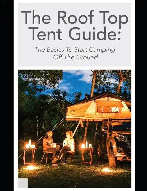 The Roof Top Tent Guide: The Basics To Start Camping Off The Ground - Paperback