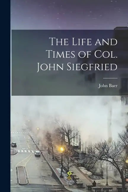 The Life and Times of Col. John Siegfried - Paperback