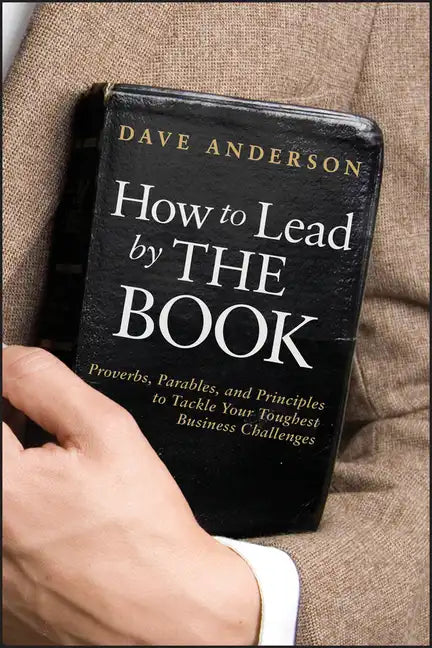 How to Lead by the Book: Proverbs, Parables, and Principles to Tackle Your Toughest Business Challenges - Hardcover