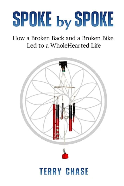 Spoke by Spoke: How a Broken Back and a Broken Back Led to a WholeHearted Life - Paperback