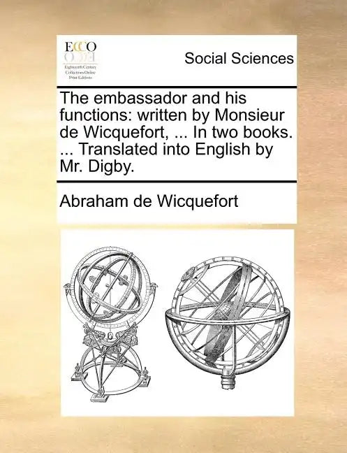 The embassador and his functions: written by Monsieur de Wicquefort, ... In two books. ... Translated into English by Mr. Digby. - Paperback