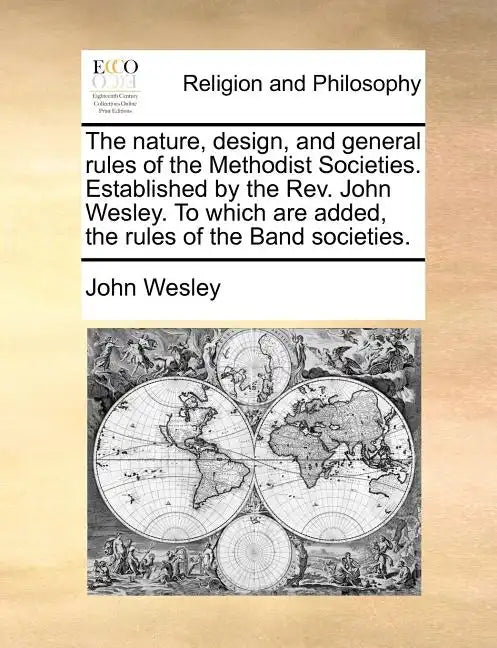 The Nature, Design, and General Rules of the Methodist Societies. Established by the REV. John Wesley. to Which Are Added, the Rules of the Band Socie - Paperback
