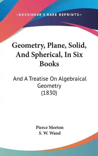 Geometry, Plane, Solid, and Spherical, in Six Books: And a Treatise on Algebraical Geometry (1830) - Hardcover