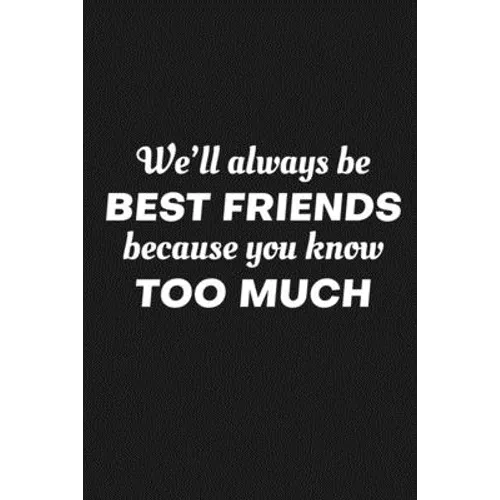We'll Always Be Friends Because You Know Too Much: Funny Gift For Your Best Friend - Paperback