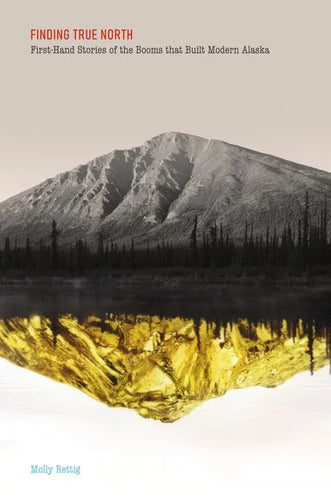Finding True North: First-Hand Stories of the Booms That Built Modern Alaska - Paperback