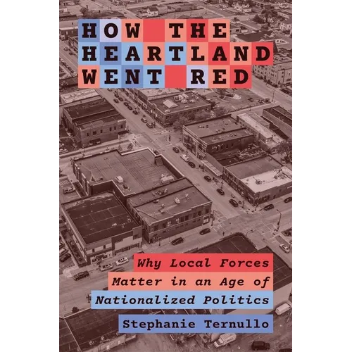 How the Heartland Went Red: Why Local Forces Matter in an Age of Nationalized Politics - Hardcover