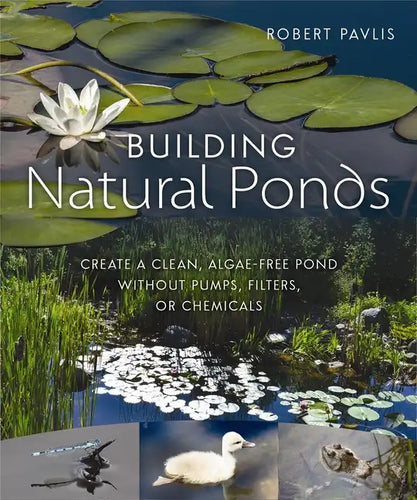 Building Natural Ponds: Create a Clean, Algae-Free Pond Without Pumps, Filters, or Chemicals - Paperback