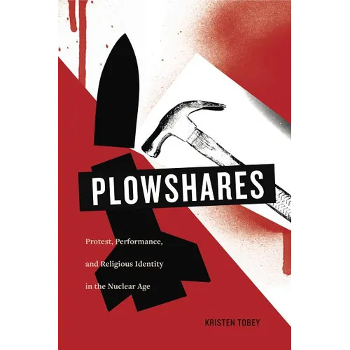 Plowshares: Protest, Performance, and Religious Identity in the Nuclear Age - Paperback
