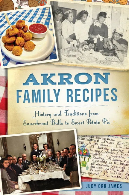 Akron Family Recipes: History and Traditions from Sauerkraut Balls to Sweet Potato Pie - Paperback