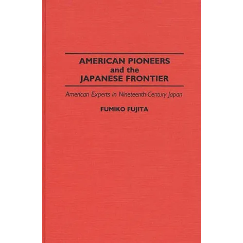 American Pioneers and the Japanese Frontier: American Experts in Nineteenth-Century Japan - Hardcover