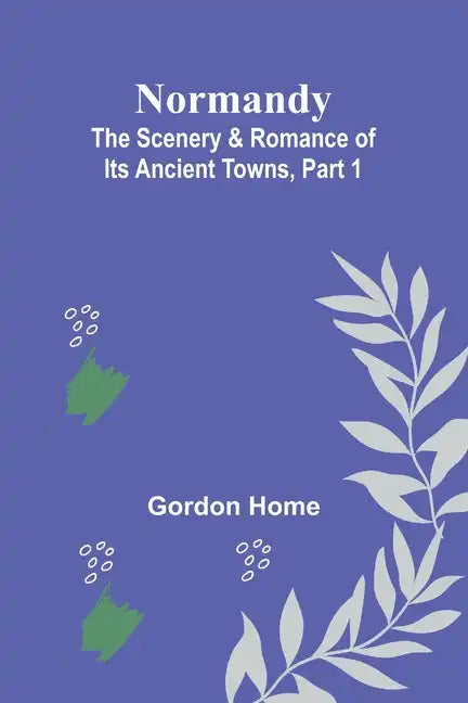 Normandy: The Scenery & Romance of Its Ancient Towns, Part 1 - Paperback
