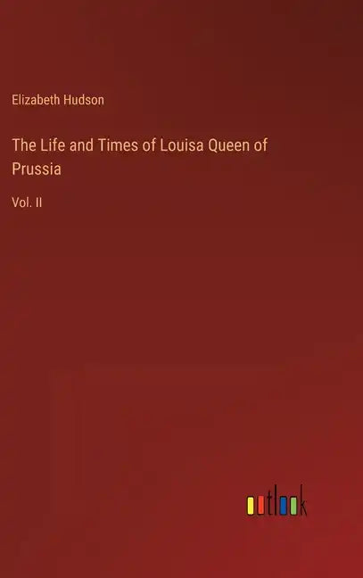 The Life and Times of Louisa Queen of Prussia: Vol. II - Hardcover