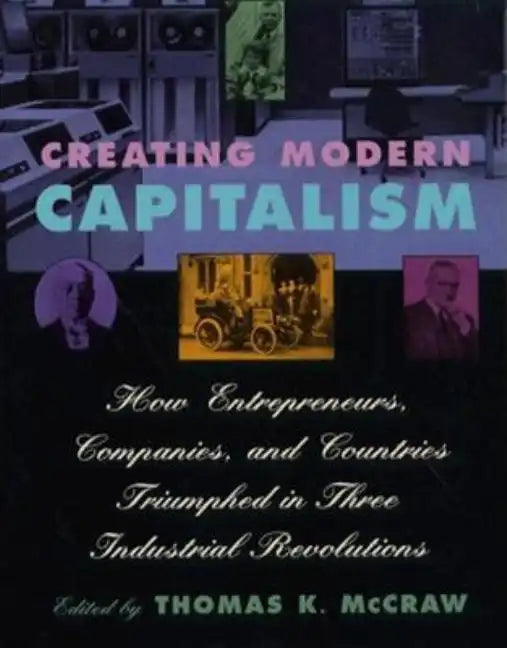 Creating Modern Capitalism: How Entrepreneurs, Companies, and Countries Triumphed in Three Industrial Revolutions - Paperback