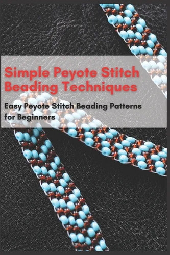 Simple Peyote Stitch Beading Techniques: Easy Peyote Stitch Beading Patterns for Beginners - Paperback