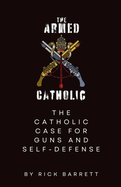 The Armed Catholic The Catholic Case for Guns and Self-Defense - Paperback