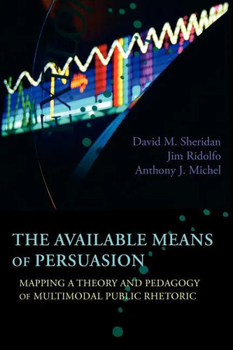 The Available Means of Persuasion: Mapping a Theory and Pedagogy of Multimodal Public Rhetoric - Paperback