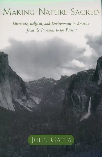 Making Nature Sacred: Literature, Religion, and the Environment in America from the Puritans to the Present - Paperback