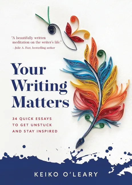 Your Writing Matters: 34 Quick Essays to Get Unstuck and Stay Inspired - Paperback
