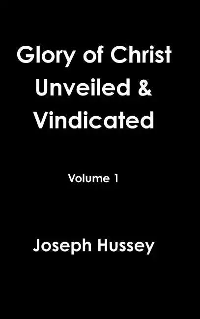 Glory of Christ Unveiled & Vindicated Volume 1 - Hardcover