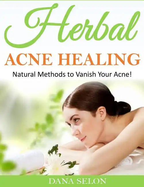 Herbal Acne Healing: Natural Methods to Vanish Your Acne! - Paperback