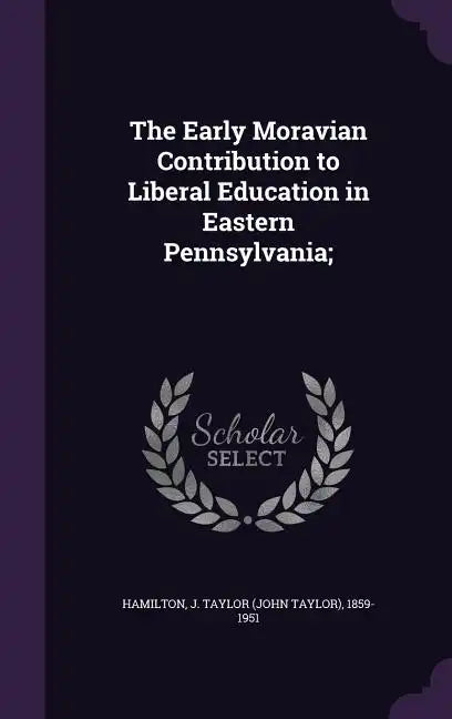 The Early Moravian Contribution to Liberal Education in Eastern Pennsylvania; - Hardcover